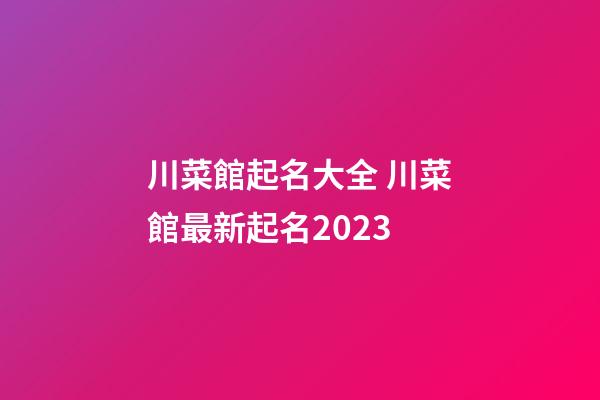 川菜館起名大全 川菜館最新起名2023-第1張-店鋪起名-玄機派